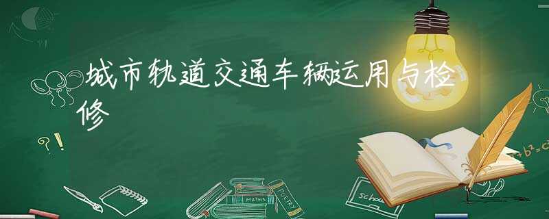 城市轨道交通车辆运用与检修 城市轨道交通车辆运用与检修