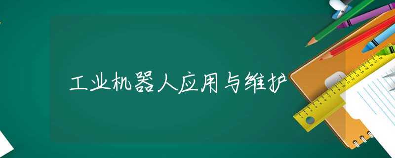 工业机器人应用与维护 工业机器人应用与维护