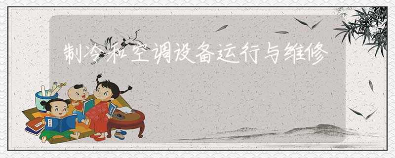 制冷和空调设备运行与维修 制冷和空调设备运行与维修