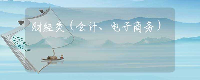 财经类(会计、电子商务) 财经类(会计、电子商务)