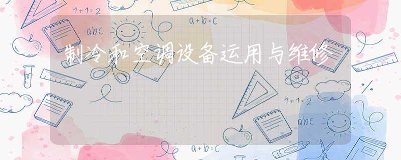 制冷和空调设备运用与维修 制冷和空调设备运用与维修