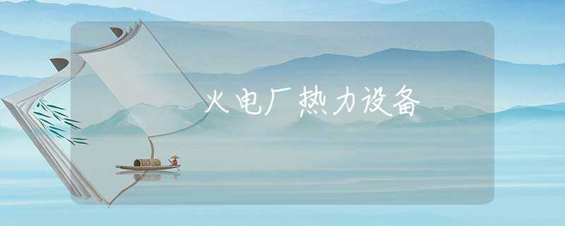 火电厂热力设备