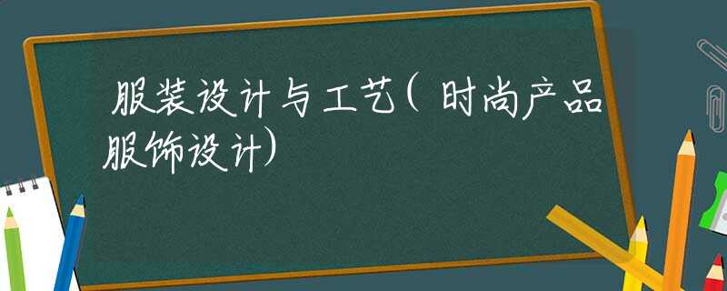 服装设计与工艺(时尚产品服饰设计)