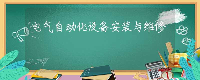 电气自动化设备安装与维修 电气自动化设备安装与维修