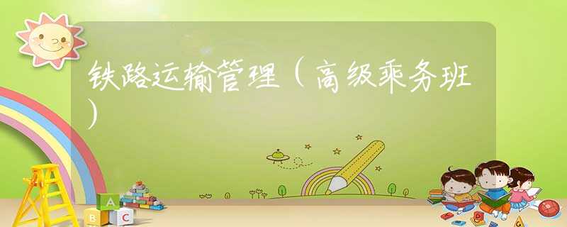 铁路运输管理（高级乘务班）