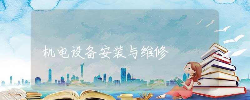 机电设备安装与维修 机电设备安装与维修