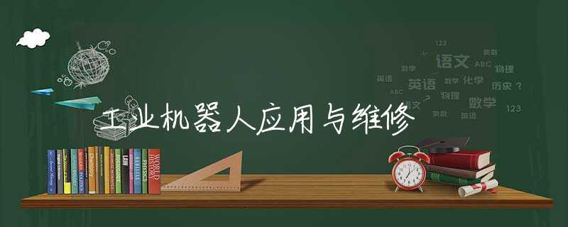 工业机器人应用与维修 工业机器人应用与维修