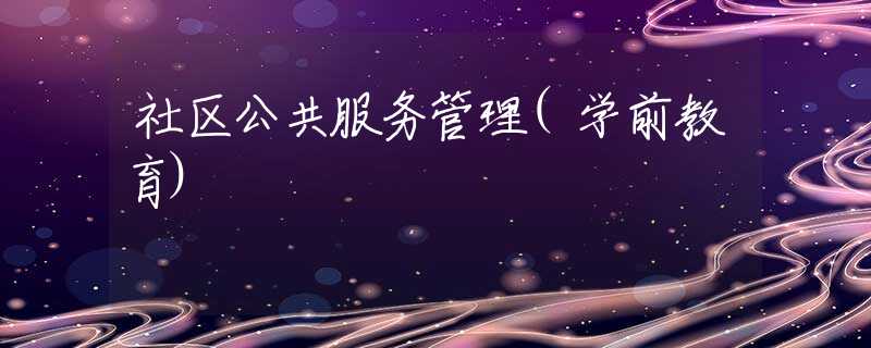 社区公共服务管理(学前教育)