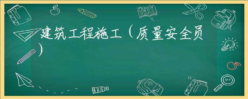 建筑工程施工（质量安全员）