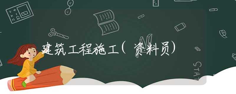 建筑工程施工(资料员) 建筑工程施工(资料员)