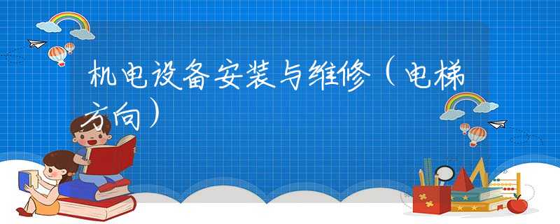 机电设备安装与维修(电梯方向) 机电设备安装与维修(电梯方向)