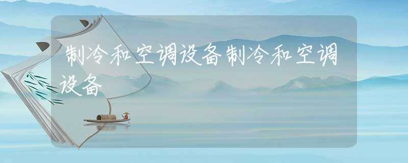 制冷和空调设备制冷和空调设备 制冷和空调设备制冷和空调设备