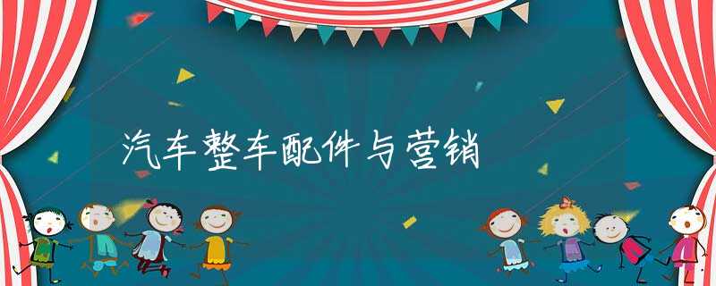 汽车整车配件与营销 汽车整车配件与营销