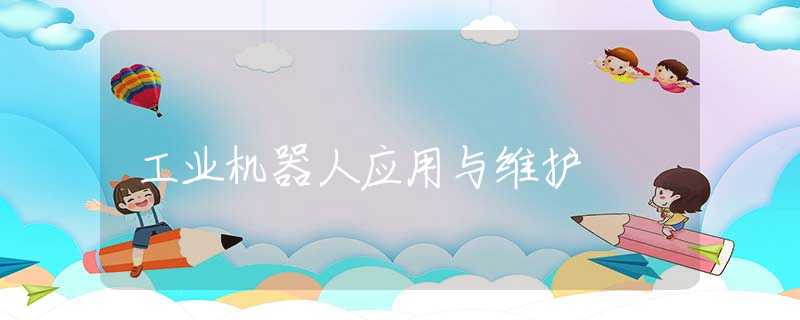 工业机器人应用与维护 工业机器人应用与维护