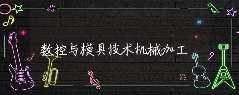 数控与模具技术机械加工 数控与模具技术机械加工