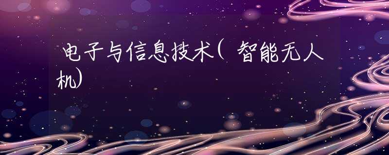 电子与信息技术(智能无人机)