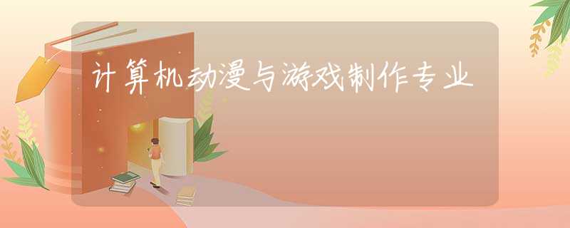 计算机动漫与游戏制作专业 计算机动漫与游戏制作专业