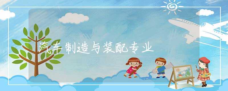汽车制造与装配专业