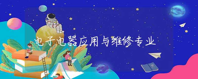 电子电器应用与维修专业 电子电器应用与维修专业