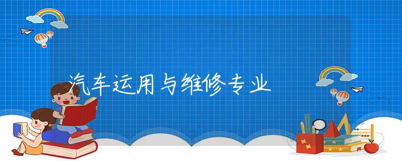 汽车运用与维修专业 汽车运用与维修专业