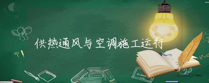 供热通风与空调施工运行 供热通风与空调施工运行