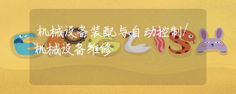 机械设备装配与自动控制/机械设备维修 机械设备装配与自动控制/机械设备维修