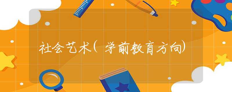 社会艺术(学前教育方向) 社会艺术(学前教育方向)