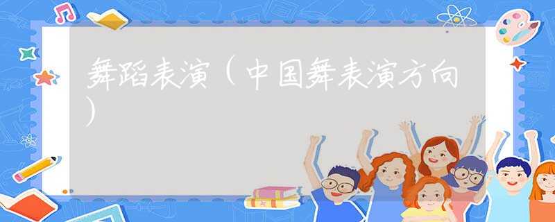 舞蹈表演(中国舞表演方向) 舞蹈表演(中国舞表演方向)