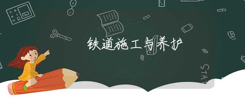 铁道施工与养护 铁道施工与养护