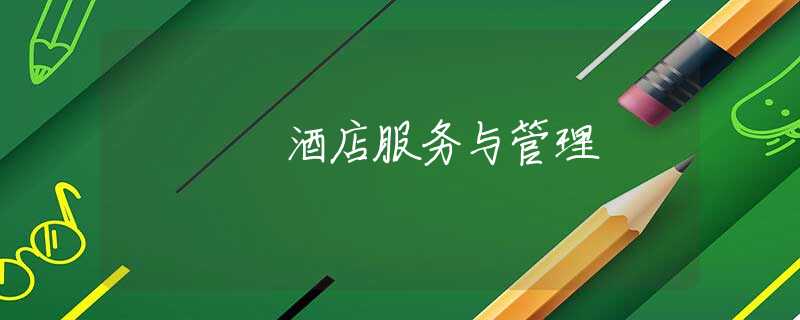 酒店服务与管理 酒店服务与管理