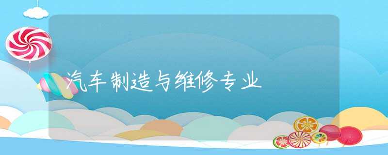 汽车制造与维修专业 汽车制造与维修专业