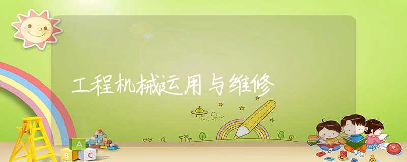 工程机械运用与维修 工程机械运用与维修