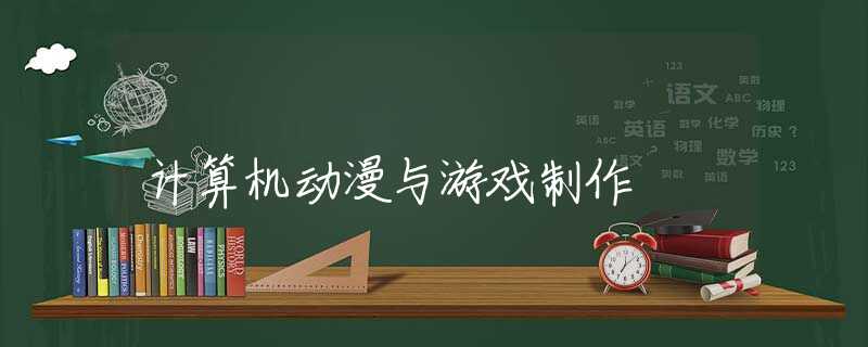 计算机动漫与游戏制作 计算机动漫与游戏制作