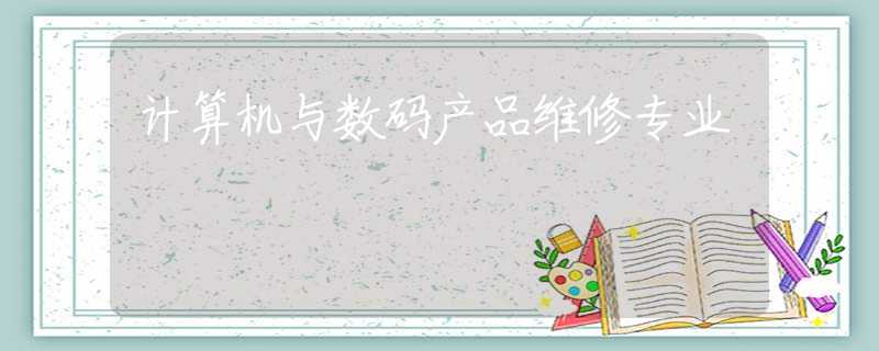 计算机与数码产品维修专业 计算机与数码产品维修专业