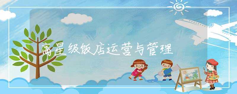 高星级饭店运营与管理 高星级饭店运营与管理