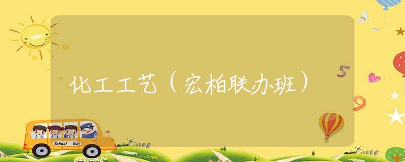 化工工艺（宏柏联办班）