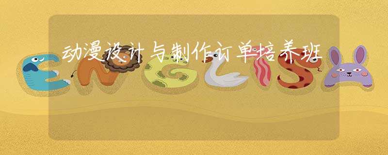 动漫设计与制作订单培养班