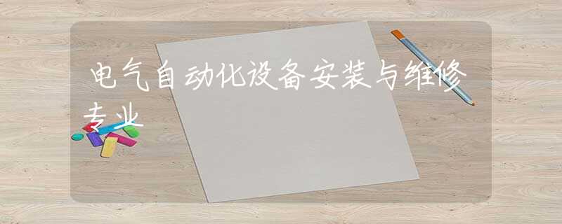电气自动化设备安装与维修专业