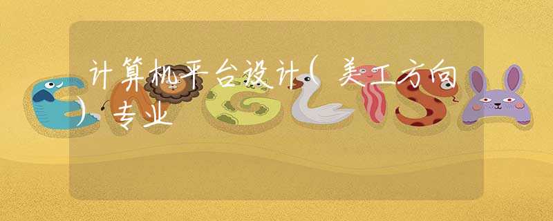 计算机平台设计(美工方向)专业 计算机平台设计(美工方向)专业