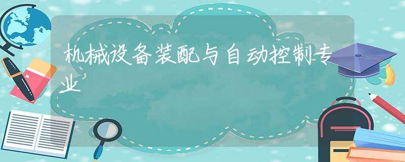 机械设备装配与自动控制专业 机械设备装配与自动控制专业