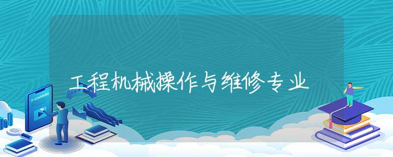 工程机械操作与维修专业 工程机械操作与维修专业