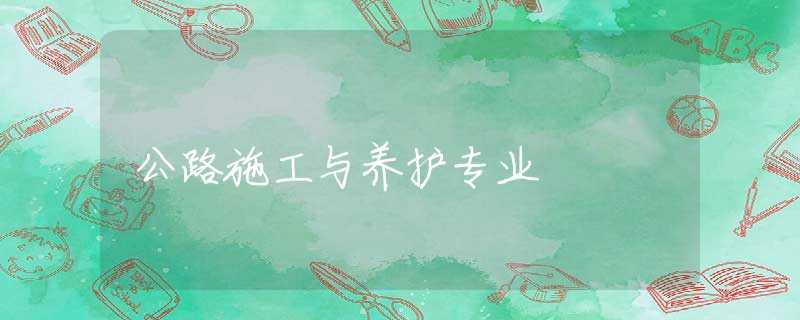 公路施工与养护专业 公路施工与养护专业