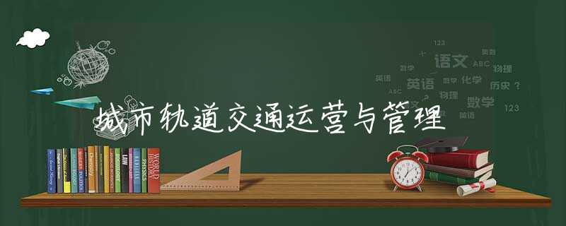 城市轨道交通运营与管理 城市轨道交通运营与管理