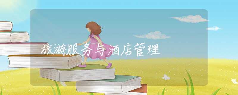 旅游服务与酒店管理 旅游服务与酒店管理