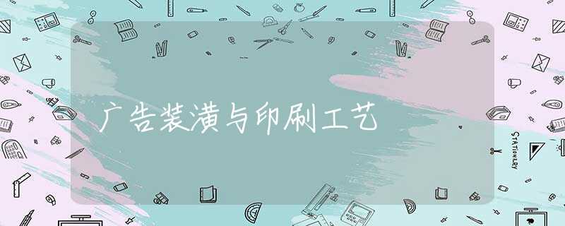 广告装潢与印刷工艺 广告装潢与印刷工艺