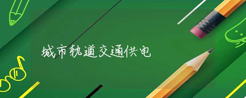 城市轨道交通供电 城市轨道交通供电