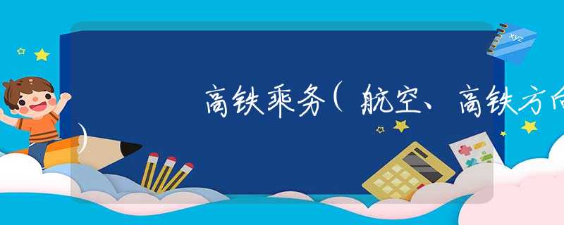 高铁乘务(航空、高铁方向)
