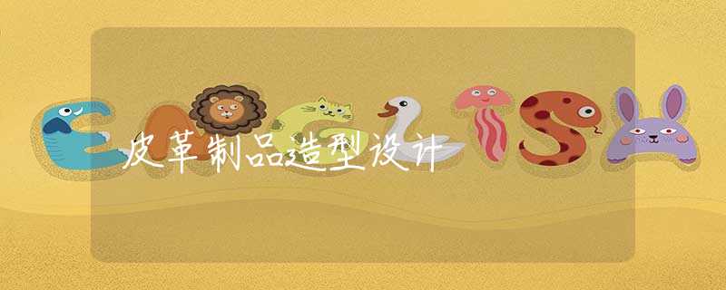 皮革制品造型设计 皮革制品造型设计