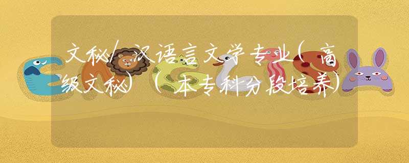 文秘/汉语言文学专业(高级文秘)(本专科分段培养) 文秘/汉语言文学专业(高级文秘)(本专科分段培养)