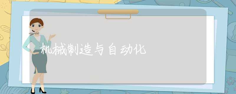 机械制造与自动化 机械制造与自动化